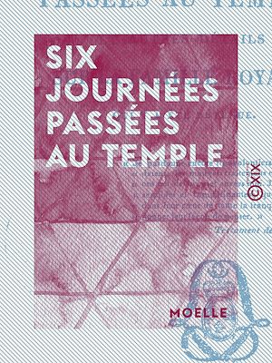 Téléchargez le livre :  Six journées passées au Temple - Et autres détails sur la famille royale, qui y a été détenue