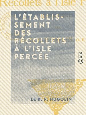 Téléchargez le livre :  L'Établissement des Récollets à l'Isle Percée - 1673-1690