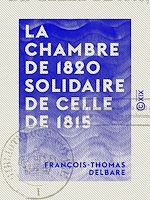Télécharger le livre :  La Chambre de 1820 solidaire de celle de 1815