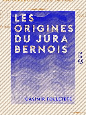 Téléchargez le livre :  Les Origines du Jura bernois - Recueil de pièces et documents relatifs à l'histoire de la réunion de l'ancien évêché de Bâle, au canton de Berne