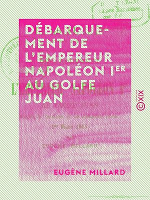 Téléchargez le livre :  Débarquement de l'empereur Napoléon Ier au golfe Juan - D'après la tradition et les documents locaux, 1er mars 1815