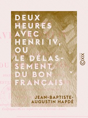 Téléchargez le livre :  Deux heures avec Henri IV, ou le Délassement du bon Français - Recueil historique et anecdotique destiné aux jeunes militaires