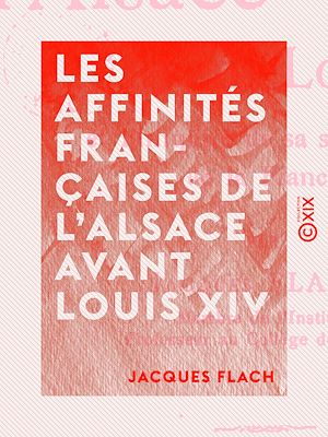 Téléchargez le livre :  Les Affinités françaises de l'Alsace avant Louis XIV - Et l'iniquité de sa séparation de la France
