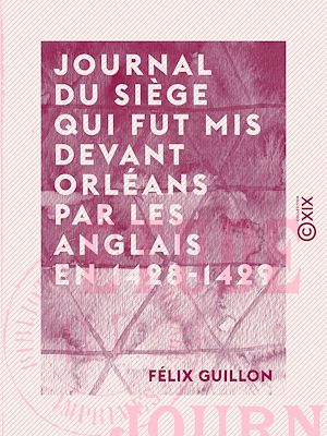 Téléchargez le livre :  Journal du siège qui fut mis devant Orléans par les Anglais en 1428-1429 - Étude historique