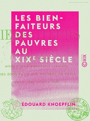 Téléchargez le livre :  Les Bienfaiteurs des pauvres au XIXe siècle - Suivis d'une nomenclature complète des dons faits aux pauvres de Paris depuis 1804 jusqu'à 1860