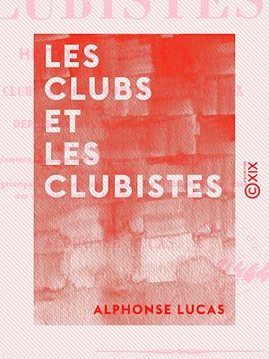 Téléchargez le livre :  Les Clubs et les Clubistes - Histoire complète critique et anecdotique des clubs et des comités électoraux fondés à Paris depuis la révolution de 1848