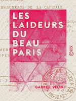 Télécharger le livre :  Les Laideurs du beau Paris - Histoire morale, critique et philosophique des industries, des habitants et des monuments de la capitale