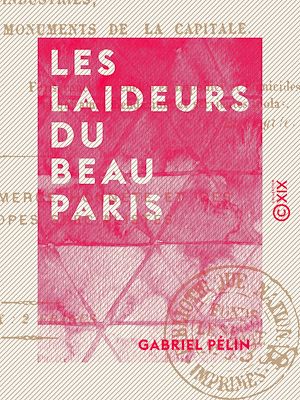 Téléchargez le livre :  Les Laideurs du beau Paris - Histoire morale, critique et philosophique des industries, des habitants et des monuments de la capitale