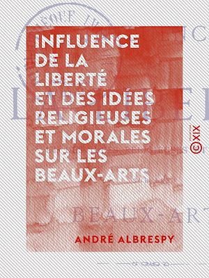 Téléchargez le livre :  Influence de la liberté et des idées religieuses et morales sur les beaux-arts