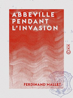 Téléchargez le livre :  Abbeville pendant l'invasion - 19 juillet 1870 - 5 juin 1871