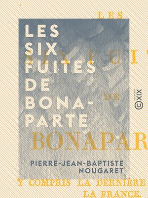 Téléchargez le livre :  Les Six Fuites de Bonaparte - Y compris la dernière qui sauva la France