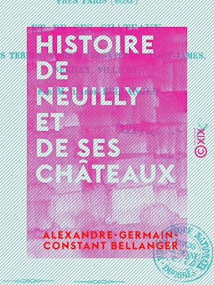 Téléchargez le livre :  Histoire de Neuilly et de ses châteaux - Les Ternes, Madrid, Bagatelle, Saint-James, Neuilly, Villiers