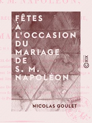 Téléchargez le livre :  Fêtes à l'occasion du mariage de S. M. Napoléon - Empereur des Français, roi d'Italie, avec Marie-Louise, archiduchesse d'Autriche