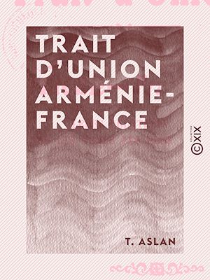 Téléchargez le livre :  Trait d'union Arménie-France - Leurs relations depuis les temps les plus reculés
