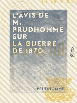 Téléchargez le livre :  L'Avis de M. Prudhomme sur la guerre de 1870 - Et sur le maintien nécessaire de la République