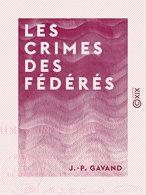 Téléchargez le livre :  Les Crimes des fédérés - Moyens d'anéantir cette secte d'anarchistes et de cimenter le trône des Bourbons