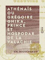 Télécharger le livre :  Athénaïs ou Grégoire Ghika, prince et hospodar de la Valachie - Tragédie en quatre actes et en vers