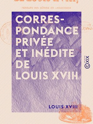 Téléchargez le livre :  Correspondance privée et inédite de Louis XVIII - Pendant son séjour en Angleterre