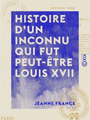 Téléchargez le livre :  Histoire d'un inconnu qui fut peut-être Louis XVII