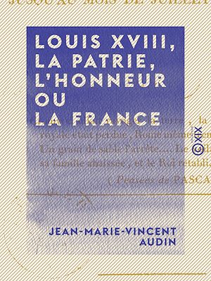 Téléchargez le livre :  Louis XVIII, la patrie, l'honneur ou la France - Depuis le mois de mars jusqu'au mois de juillet