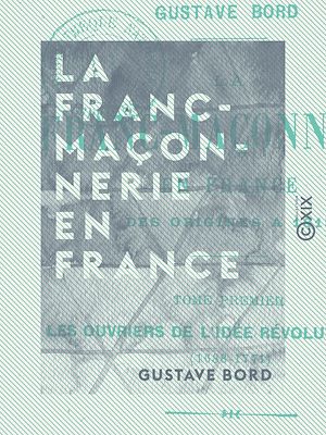 Téléchargez le livre :  La Franc-Maçonnerie en France - Les ouvriers de l'idée révolutionnaire (1688-1771)