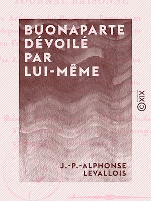 Téléchargez le livre :  Buonaparte dévoilé par lui-même - Ou Journal raisonné des actions et des paroles de Buonaparte, depuis sa sortie de l'île d'Elbe et sa rentrée en France jusqu'à sa chute