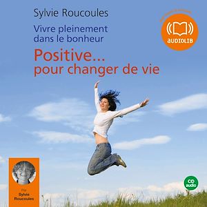 Téléchargez le livre :  Vivre pleinement dans le bonheur : Positive pour changer de vie