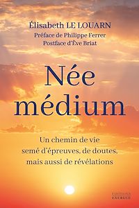 Téléchargez le livre :  Née médium - Un chemin de vie semé d'épreuves, de doutes, mais aussi de révélations