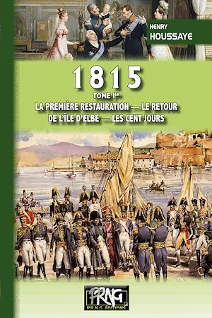 Téléchargez le livre :  1815 (Tome 1 : la première Restauration, le retour de l'île d'Elbe, les Cent-Jours)