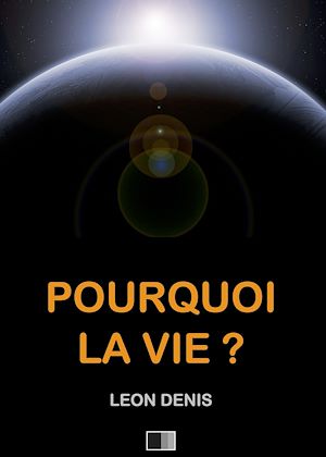 Téléchargez le livre :  Pourquoi la Vie ? Solution rationnelle du problème de l'existence.