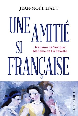 Téléchargez le livre :  Une amitié si française - Madame de Sévigné et Madame de La Fayette
