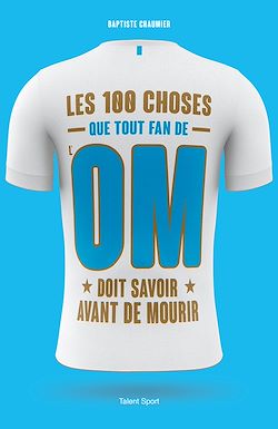 Télécharger le livre :  OM - Les 100 choses que tout fan de l'OM doit savoir avant de mourir