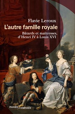 Télécharger le livre :  L'autre famille royale : Bâtards et maîtresses, d'Henri IV à Louis XVI