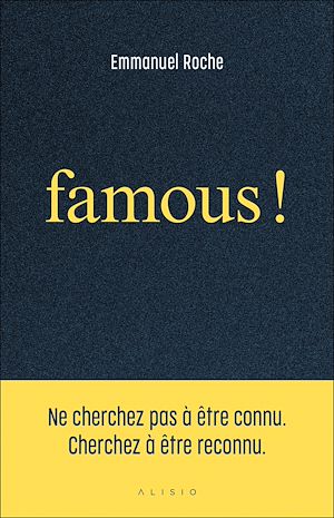 Téléchargez le livre :  Famous ! : Ne cherchez pas à être connu. Cherchez à être reconnu