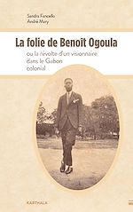 Télécharger le livre :  La folie de Benoît Ogoula ou la révolte d'un visionnaire dans le Gabon colonial