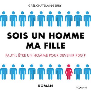 Téléchargez le livre :  Sois un homme ma fille. Faut-il être un homme pour devenir PDG ?