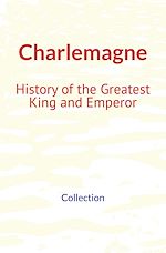 Download this eBook Charlemagne : History of the Greatest King and Emperor