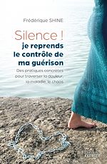 Télécharger le livre :  Silence, je reprends le contrôle de ma guérison ! - Des pratiques concrètes pour traverser la douleur, la maladie, le chaos