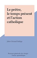 Télécharger le livre :  Le prêtre, le temps présent et l'action catholique