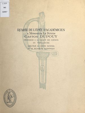 Download the eBook: Remise de l'épée d'académicien à Monsieur le doyen Gaston Dupouy, professeur à la Faculté des sciences de Toulouse, directeur du Centre national de la recherche scientifique