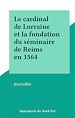 Télécharger le livre :  Le cardinal de Lorraine et la fondation du séminaire de Reims en 1564
