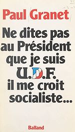 Download this eBook Ne dites pas au Président que je suis U.D.F... il me croit socialiste