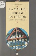 Télécharger le livre :  La maison urbaine en Trégor aux XVe et XVIe siècles