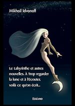 Télécharger le livre :  Le Labyrinthe et autres nouvelles. À Trop regarder la lune et à l'écouter, voilà ce qu'on écrit...