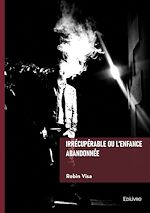 Télécharger le livre :  Irrécupérable ou l'enfance abandonnée