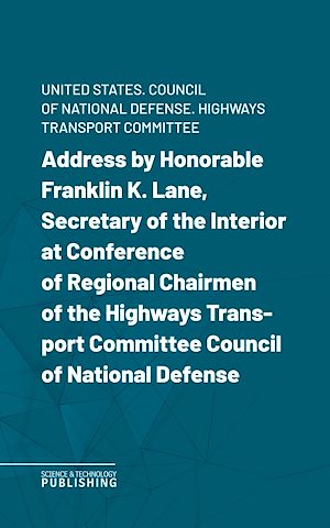 Téléchargez le livre :  Address by Honorable Franklin K. Lane, Secretary of the Interior at Conference of Regional Chairmen of the Highways Transport Committee Council of National Defense