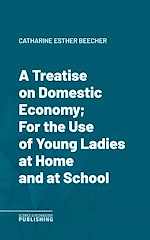 Télécharger le livre :  A Treatise on Domestic Economy; For the Use of Young Ladies at Home and at School