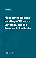 Télécharger le livre :  Hints on the Use and Handling of Firearms Generally, and the Revolver in Particular