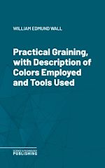 Télécharger le livre :  Practical Graining, with Description of Colors Employed and Tools Used