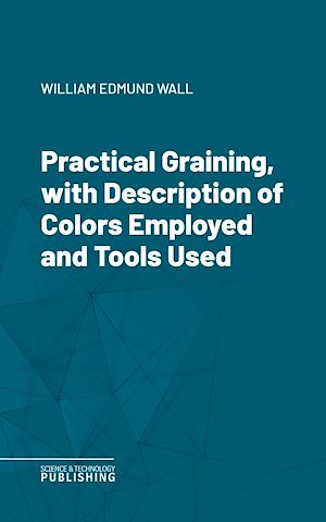 Téléchargez le livre :  Practical Graining, with Description of Colors Employed and Tools Used